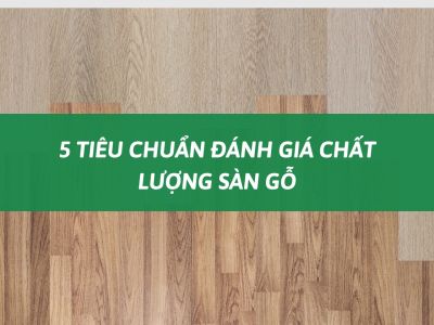 5 tiêu chuẩn đánh giá chất lượng sàn gỗ