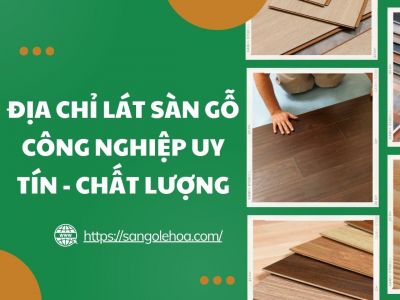 Địa chỉ lát sàn gỗ công nghiệp uy tín - chất lượng