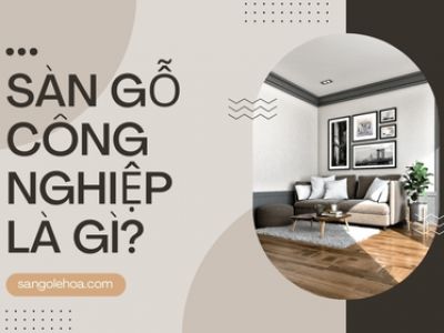 Sàn gỗ công nghiệp là gì? Ưu điểm của sàn gỗ công nghiệp